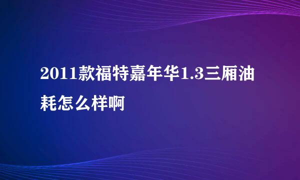 2011款福特嘉年华1.3三厢油耗怎么样啊