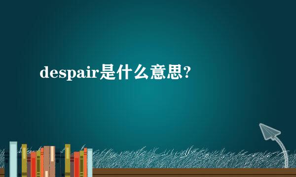 despair是什么意思?