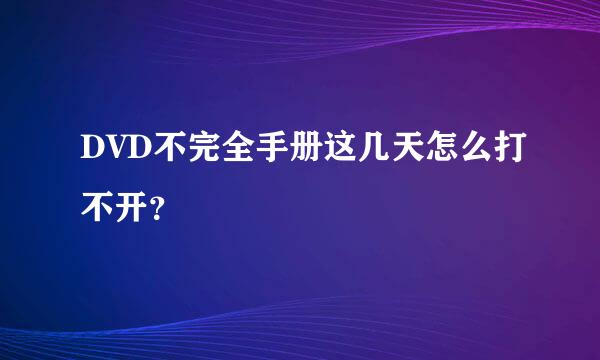 DVD不完全手册这几天怎么打不开？