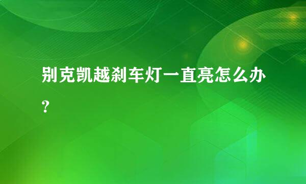 别克凯越刹车灯一直亮怎么办？