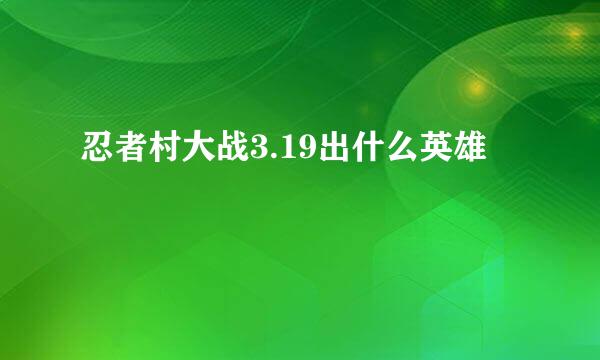 忍者村大战3.19出什么英雄