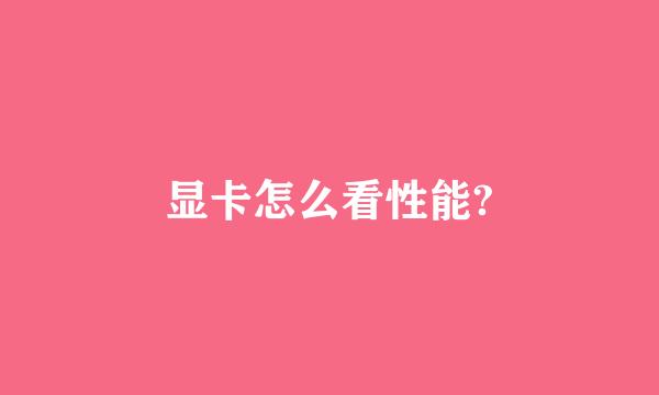 显卡怎么看性能?