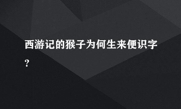 西游记的猴子为何生来便识字？