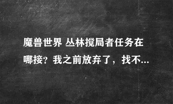 魔兽世界 丛林搅局者任务在哪接？我之前放弃了，找不到接这个任务的NPC了