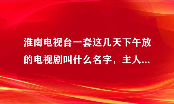 淮南电视台一套这几天下午放的电视剧叫什么名字，主人公林道静