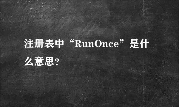 注册表中“RunOnce”是什么意思？