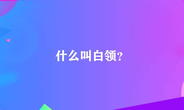 什么叫白领？