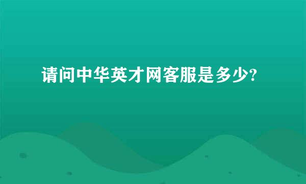 请问中华英才网客服是多少?