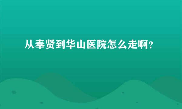 从奉贤到华山医院怎么走啊？