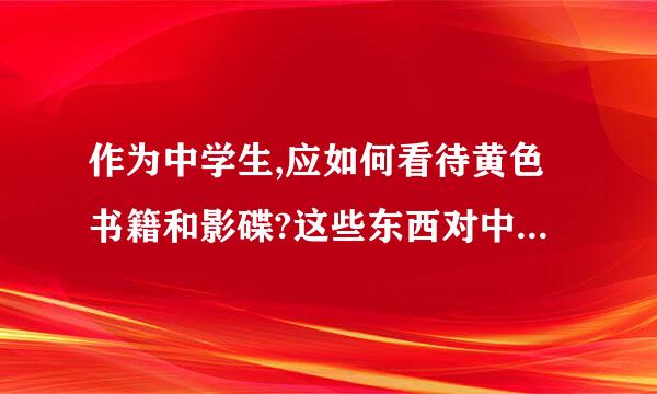 作为中学生,应如何看待黄色书籍和影碟?这些东西对中学生有何不良影响?