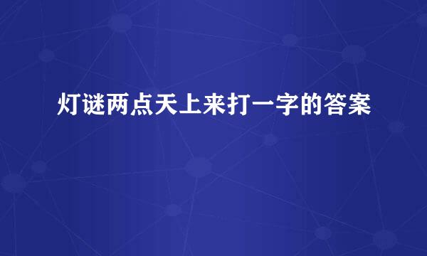 灯谜两点天上来打一字的答案