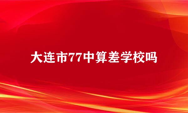 大连市77中算差学校吗