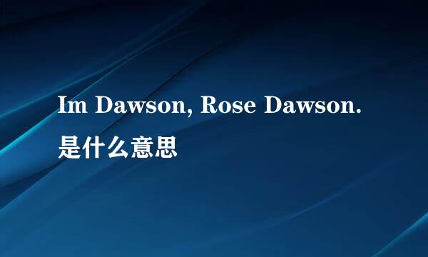 Im Dawson, Rose Dawson.是什么意思