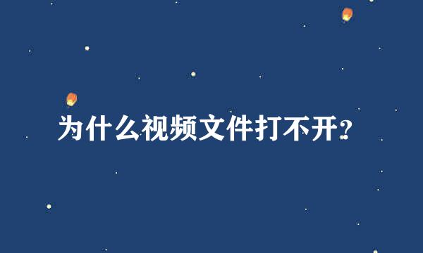 为什么视频文件打不开？