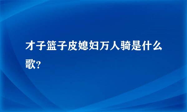 才子篮子皮媳妇万人骑是什么歌？