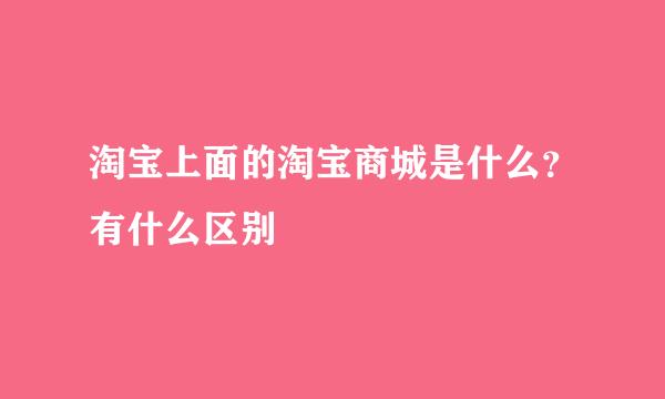 淘宝上面的淘宝商城是什么？有什么区别