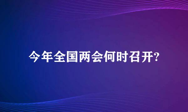 今年全国两会何时召开?