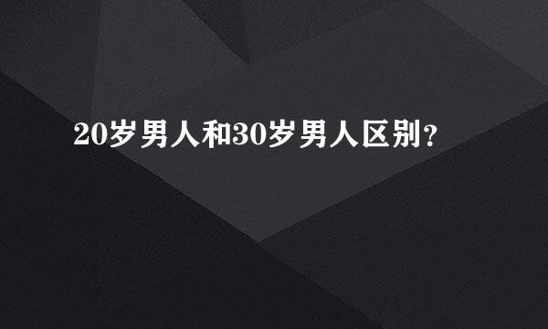 20岁男人和30岁男人区别？