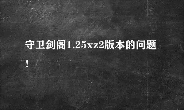 守卫剑阁1.25xz2版本的问题！