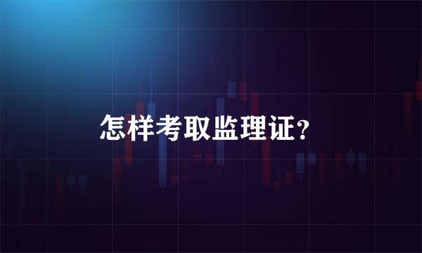 怎样考取监理证？