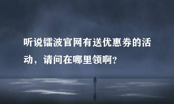 听说镭波官网有送优惠券的活动，请问在哪里领啊？