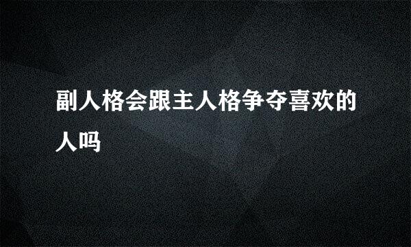 副人格会跟主人格争夺喜欢的人吗