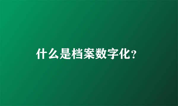 什么是档案数字化？