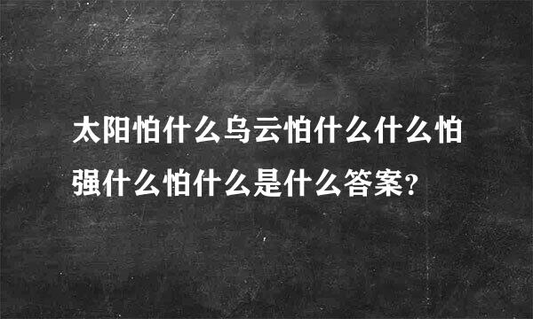 太阳怕什么乌云怕什么什么怕强什么怕什么是什么答案？