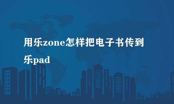 用乐zone怎样把电子书传到乐pad