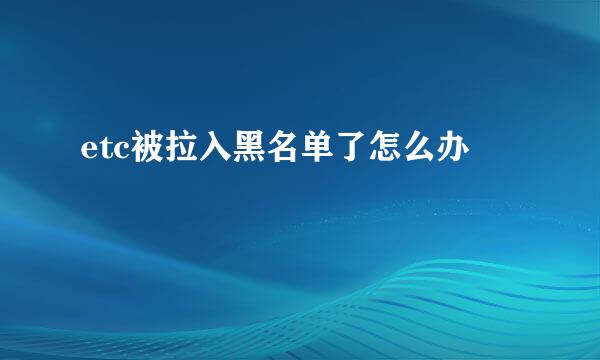 etc被拉入黑名单了怎么办