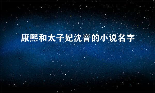 康熙和太子妃沈音的小说名字