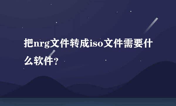 把nrg文件转成iso文件需要什么软件？