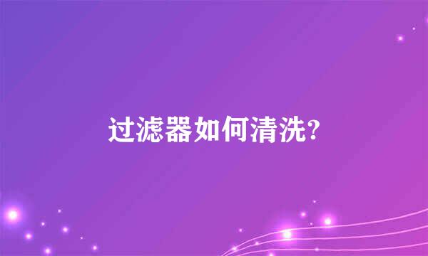 过滤器如何清洗?