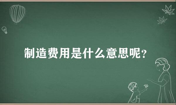 制造费用是什么意思呢？