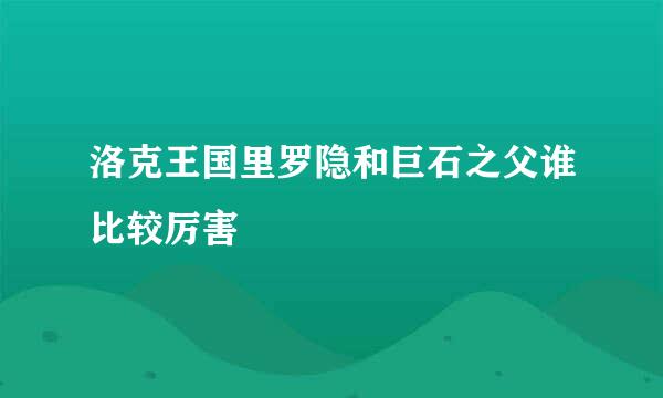 洛克王国里罗隐和巨石之父谁比较厉害