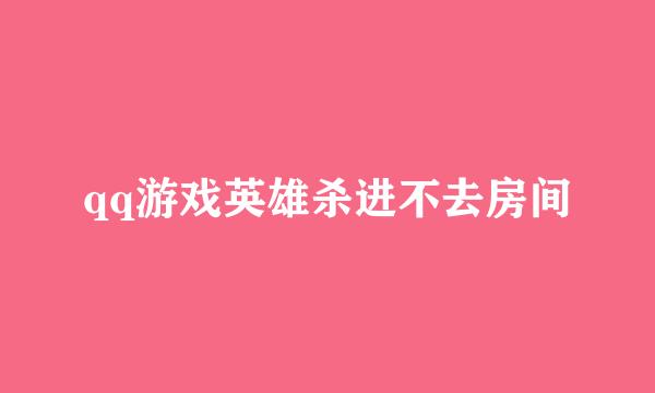 qq游戏英雄杀进不去房间