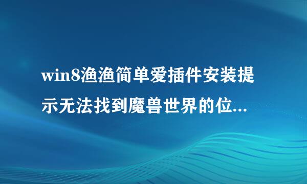 win8渔渔简单爱插件安装提示无法找到魔兽世界的位置，手动选择后安装进游戏没插件！！！