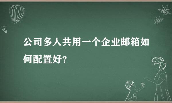 公司多人共用一个企业邮箱如何配置好？