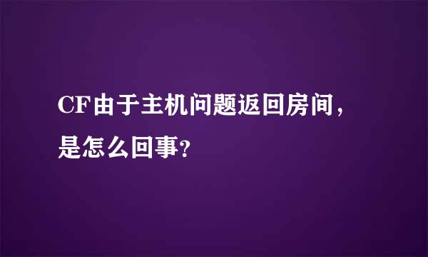 CF由于主机问题返回房间，是怎么回事？