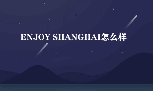 ENJOY SHANGHAI怎么样