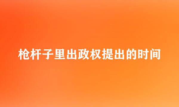 枪杆子里出政权提出的时间