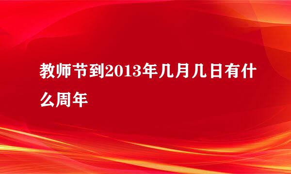 教师节到2013年几月几日有什么周年