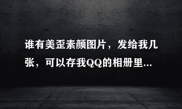 谁有美歪素颜图片，发给我几张，可以存我QQ的相册里，或者告诉我网站(手机的)