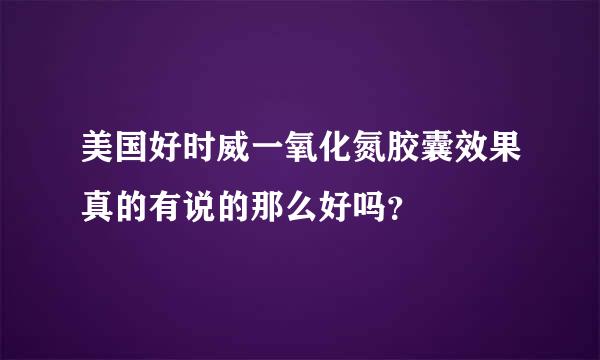 美国好时威一氧化氮胶囊效果真的有说的那么好吗？