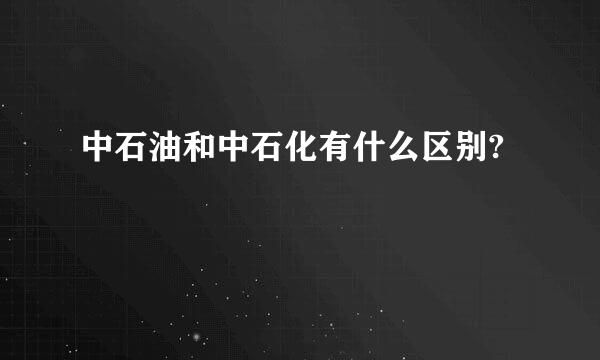 中石油和中石化有什么区别?