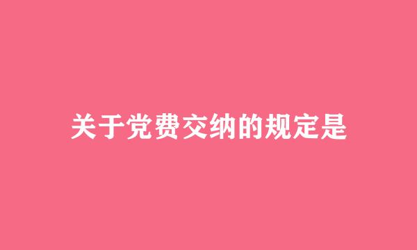 关于党费交纳的规定是