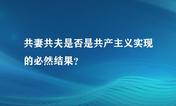 共妻共夫是否是共产主义实现的必然结果？