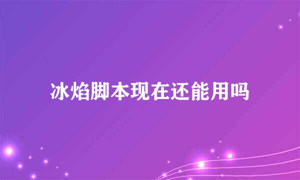 冰焰脚本现在还能用吗