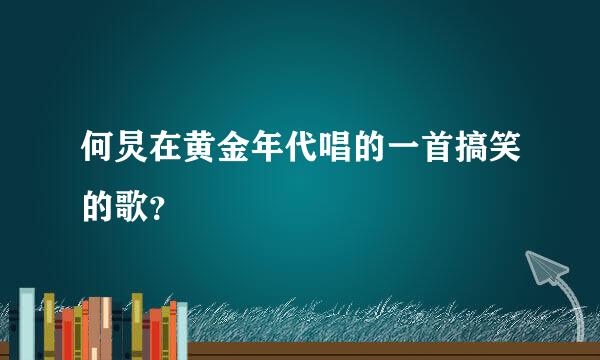 何炅在黄金年代唱的一首搞笑的歌？