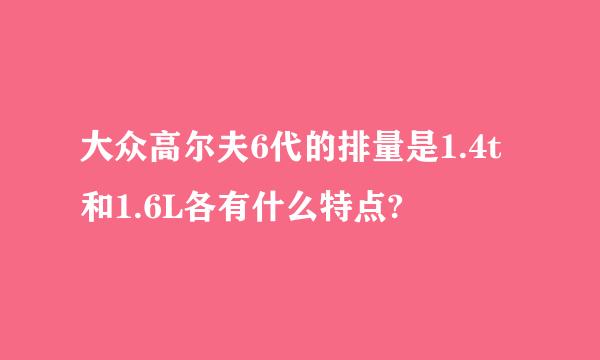 大众高尔夫6代的排量是1.4t和1.6L各有什么特点?